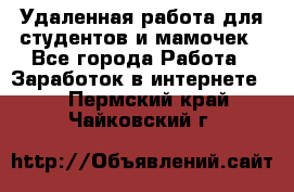 Удаленная работа для студентов и мамочек - Все города Работа » Заработок в интернете   . Пермский край,Чайковский г.
